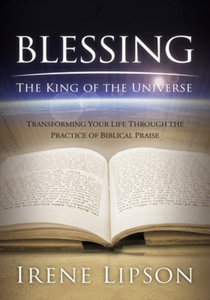 Blessing the King of the Universe: Transforming Your Life Through the Practice of Biblical Praise, Irene Lipson - Paperback - 9781880226797