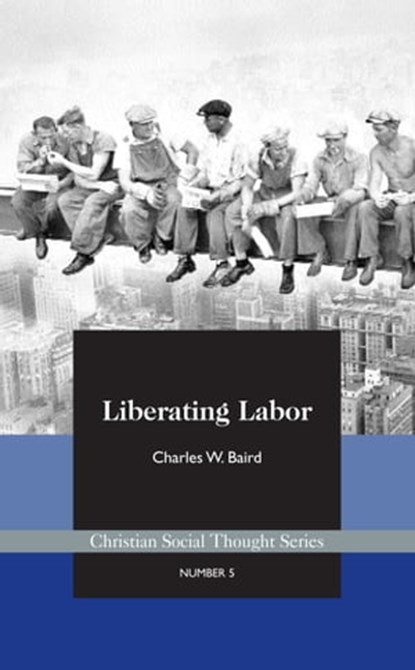 Liberating Labor: A Christian Economist's Case for Voluntary Unionism, Charles Baird - Ebook - 9781880595664