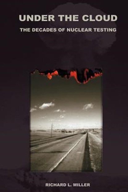 Under the Cloud: The Decades of Nuclear Testing, MILLER,  Richard L. - Paperback - 9781881043058
