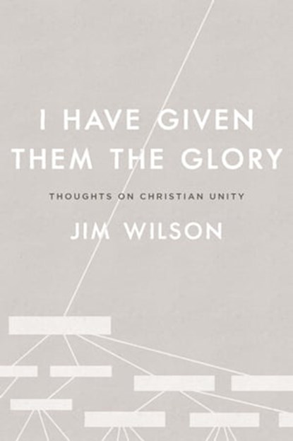 I Have Given Them the Glory: Thoughts on Christian Unity, Jim Wilson - Ebook - 9781882840618