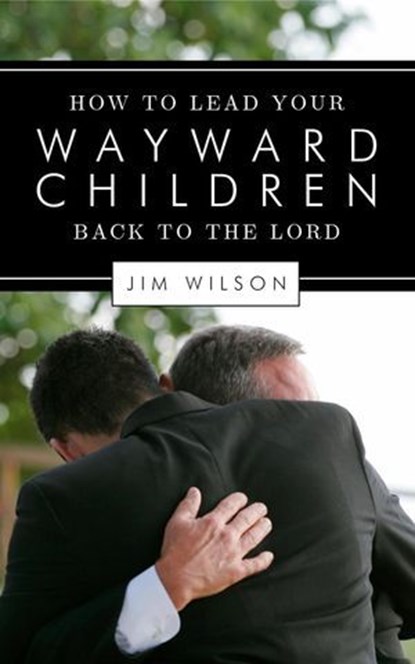 How to Lead Your Wayward Children Back to the Lord, Jim Wilson - Ebook - 9781882840809