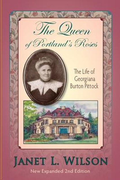 The Queen of Portland's Roses: The Life of Georgiana Burton Pittock, Janet L. Wilson - Paperback - 9781882877447