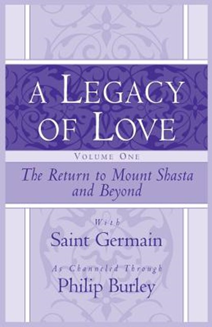 A Legacy of Love, Volume One: The Return to Mount Shasta and Beyond, Philip Burley - Paperback - 9781883389567