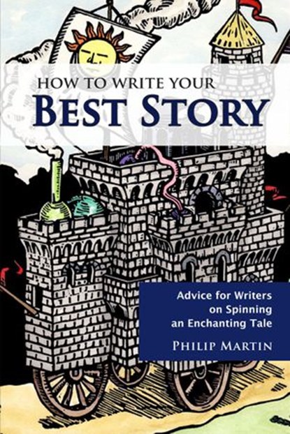 How To Write Your Best Story: Advice for Writers on Spinning an Enchanting Tale (2nd Ed.), Philip Martin - Ebook - 9781883953959