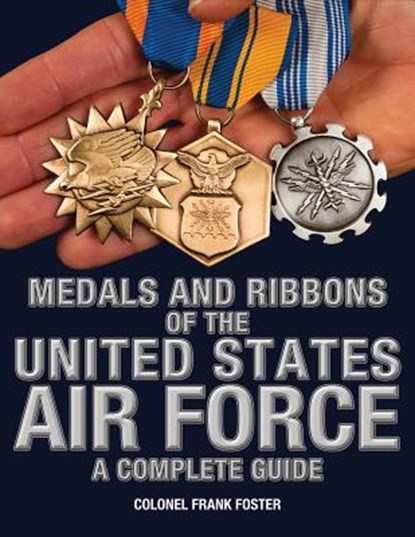 Medals and Ribbons of the United States Air Force-A Complete Guide, Col Frank Foster - Paperback - 9781884452550