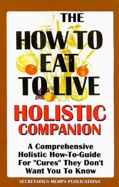 The How to Eat to Live Essential Companion: A Holistic Comprehensive How-To-Guide for "Cures" "They" Don't Want You to Know., Nasir Makr Hakim - Paperback - 9781884855665