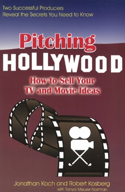 Pitching Hollywood: How to Sell Your TV and Movie Ideas, Jonathan Koch ; Robert Kosberg ; Tanya Meurur Norman - Paperback - 9781884956317