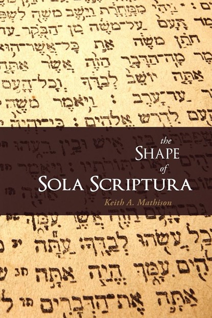 The Shape of Sola Scriptura, Keith A Mathison - Paperback - 9781885767745
