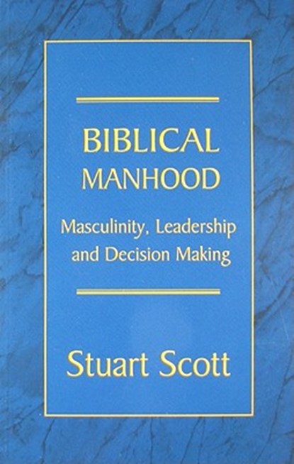 Biblical Manhood: Masculinity, Leadership and Decision Making, Stuart Scott - Paperback - 9781885904829