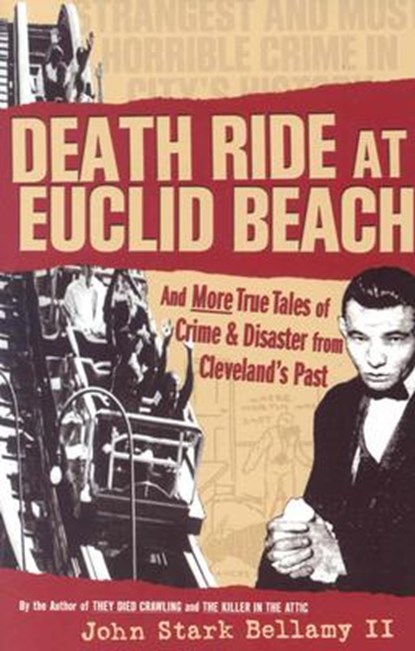Death Ride at Euclid Beach: And Other True Tales of Crime & Disaster from Cleveland's Past, John Bellamy - Paperback - 9781886228856