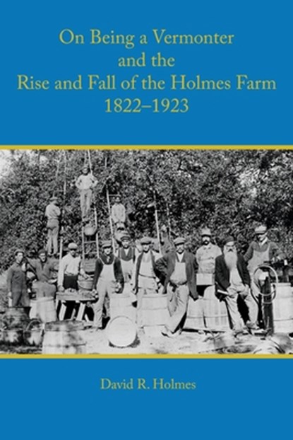 On Being a Vermonter and the Rise and Fall of the Holmes Farm 1822-1923, David R Holmes - Paperback - 9781887043946