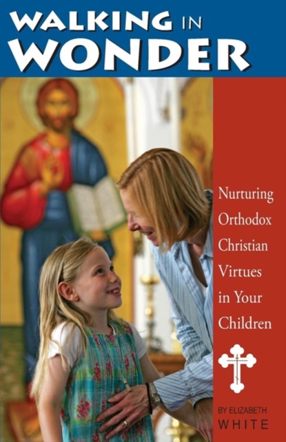 Walking in Wonder: Nurturing Orthodox Christian Virtues in Your Children, Elizabeth White - Paperback - 9781888212693