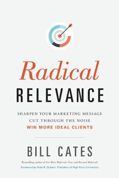 Radical Relevance: Sharpen Your Marketing Message - Cut Through the Noise - Win More Ideal Clients, Bill Cates - Paperback - 9781888970029