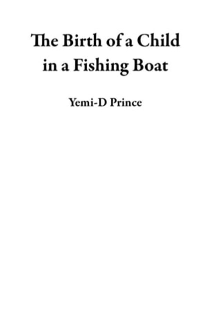 The Birth of a Child in a Fishing Boat, Yemi-D Prince - Ebook - 9781889601274