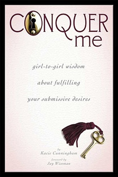 Conquer Me: Girl-To-Girl Wisdom about Fulfilling Your Submissive Desires, Kacie Cunningham - Paperback - 9781890159764