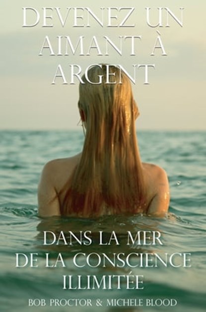 Devenez Un Aimant À L’argent Dans La Mer De La Conscience Illimitée, Michele Blood ; Bob Proctor - Ebook - 9781890679040