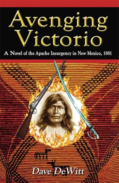 Avenging Victorio: A Novel of the Apache Insurgency in New Mexico, 1881, Dave DeWitt - Ebook - 9781890689476