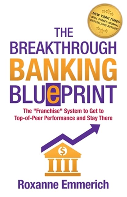 The Breakthrough Banking Blueprint: The Franchise System to Get to Top-of-Peer Performance and Stay There, Roxanne Emmerich - Paperback - 9781890965112