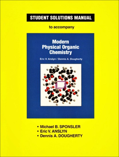 Student Solutions Manual for Modern Physical Organic Chemistry, Michael B. Sponsler ; Eric V. Anslyn ; Dennis A. Dougherty - Paperback - 9781891389368