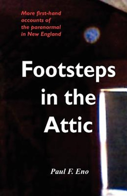 Footsteps in the Attic: More First-Hand Accounts of the Paranormal in New England, Paul F. Eno - Paperback - 9781891724022