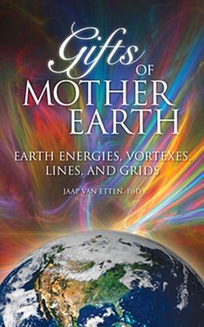 Gifts of Mother Earth: Earth Energies, Vortexes, Lines, and Grids, Jaap Van Etten - Paperback - 9781891824869