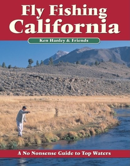 Fly Fishing California: A No Nonsense Guide to Top Waters, Ken Hanley - Paperback - 9781892469106