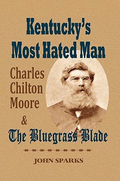 Kentucky's Most Hated Man: Charles Chilton Moore and the Bluegrass Blade, John Sparks - Paperback - 9781893239999