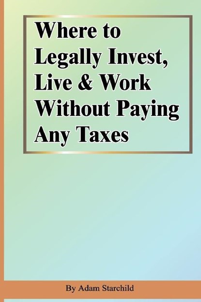 Where to Legally Invest, Live & Work Without Paying Any Taxes, Adam Starchild - Paperback - 9781893713130