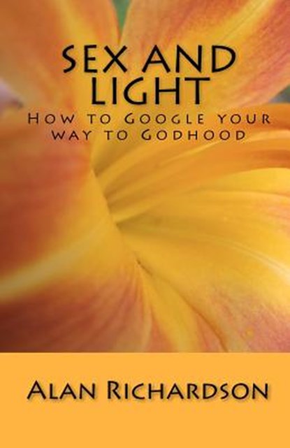Sex and Light: How to Google your way to Godhood, Alan Richardson - Paperback - 9781896238098