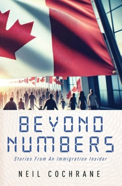 Beyond Numbers: Stories From an Immigration Insider, Neil Cochrane - Paperback - 9781896794846