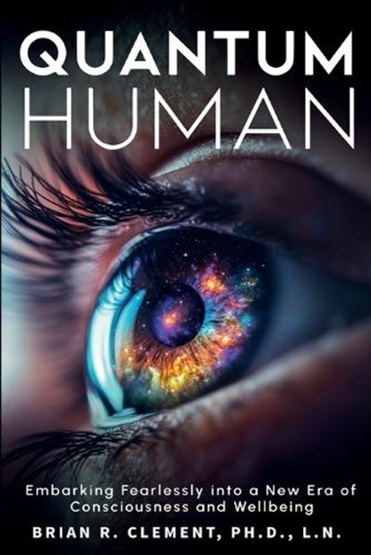 Quantum Human-Embarking Fearlessly Into A New Era Of Consciousness and Wellbeing, Brian R. Clement - Paperback - 9781899694327