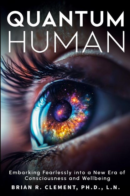 Quantum Human-Embarking Fearlessly Into A New Era Of Consciousness and Wellbeing, Brian R. Clement - Paperback - 9781899694327
