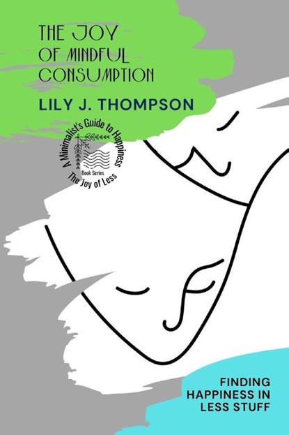 The Joy of Mindful Consumption, Lily J. Thompson - Paperback - 9781899978274