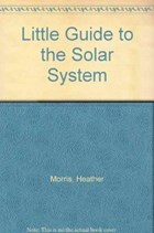 LITTLE GUIDE TO THE SOLAR SYSTEM | Heather Morris | 