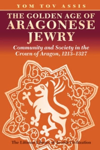 The Golden Age of Aragonese Jewry: Community and Society in the Crown of Aragon, 1213-1327, Yom Tov Assis - Paperback - 9781904113768