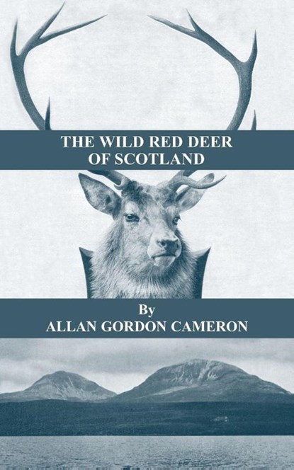 The Wild Red Deer Of Scotland - Notes from an Island Forest on Deer, Deer Stalking, and Deer Forests in the Scottish Highlands, Allan Cameron - Paperback - 9781905124602