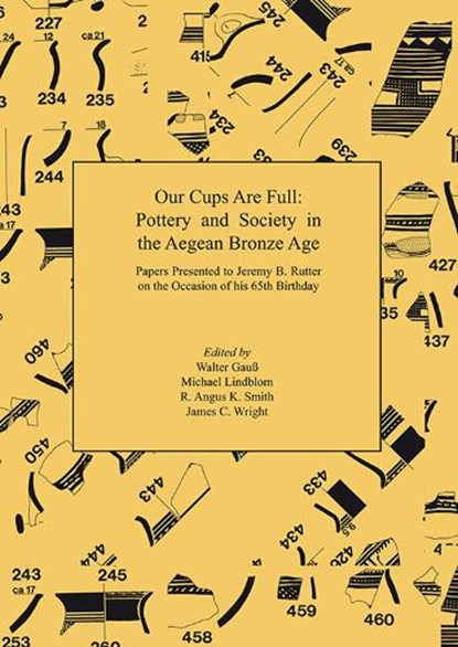 Our Cups Are Full: Pottery and Society in the Aegean Bronze Age. Papers Presented to Jeremy B. Rutter on the Occasion of his 65th Birthday, Walter Gauß ; Michael Lindblom ; R. Angus K. Smith - Paperback - 9781905739394