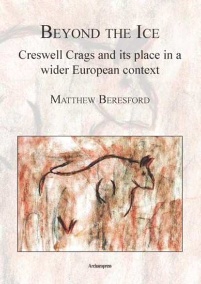 Beyond the Ice: Creswell Crags and its place in a wider European context, Matthew Beresford - Paperback - 9781905739509