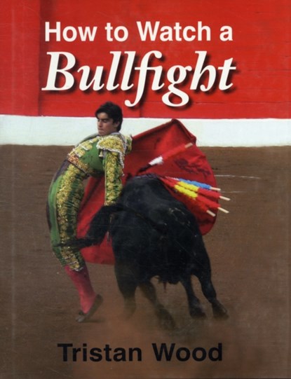 How to Watch a Bullfight, Tristan Wood - Gebonden - 9781906122270