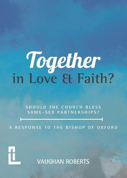 Together in Love and Faith? Should the Church bless same -sex partnerships? A Response to the Bishop of Oxford, Vaughan Roberts - Paperback - 9781906327781