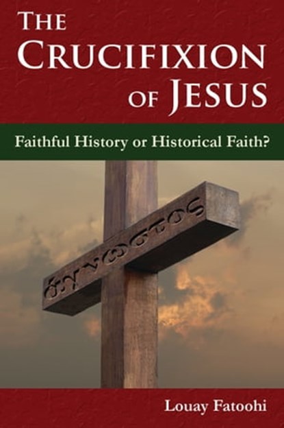 The Crucifixion of Jesus: Faithful History or Historical Faith?, Louay Fatoohi - Ebook - 9781906342289