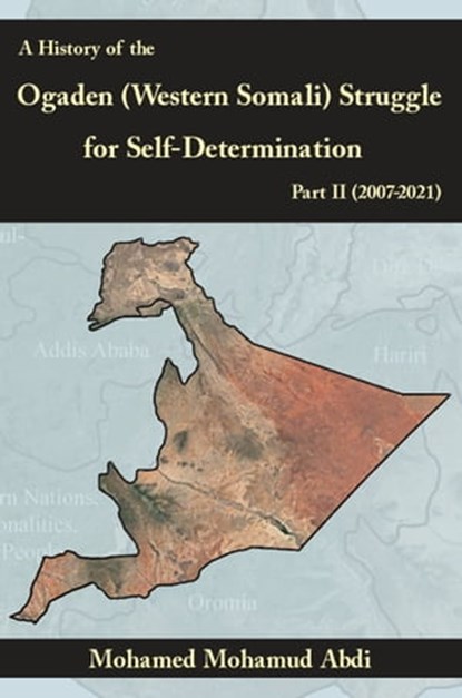 A History of the Ogaden (Western Somali) Struggle for Self-Determination Part II (2007–2021), Mohamed Mohamud Abdi - Ebook - 9781906342388