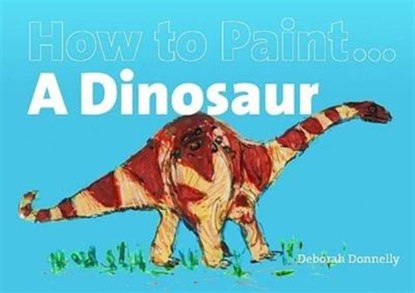 How to Paint a Dinosaur, Deborah Donnelly - Paperback - 9781906429232