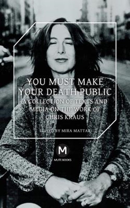 You Must Make Your Death Public, Chris Kraus ; Travis Jeppesen ; Helen Stuhr-Rommereim - Paperback - 9781906496647