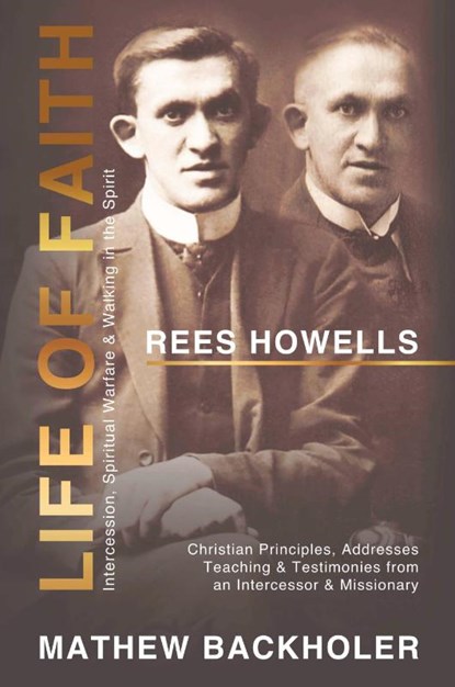 Rees Howells, Life of Faith, Intercession, Spiritual Warfare and Walking in the Spirit, Mathew Backholer ; Rees Howells - Paperback - 9781907066658