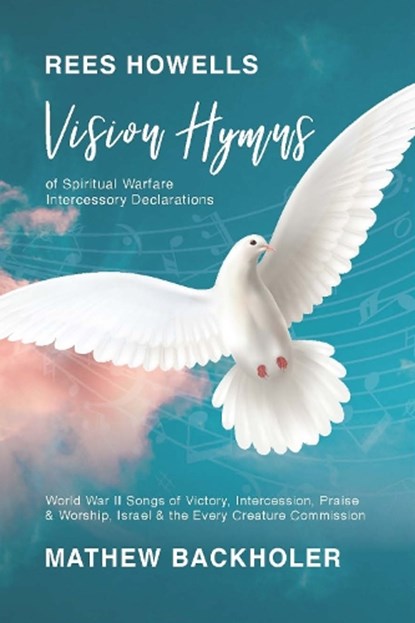 Rees Howells, Vision Hymns of Spiritual Warfare Intercessory Declarations: World War II Songs of Victory, Intercession, Praise and Worship, Israel and, Mathew Backholer - Paperback - 9781907066962