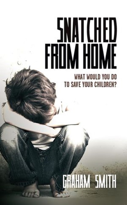 Snatched from Home - What Would You Do To Save Your Children?, Graham Smith - Ebook - 9781907565915