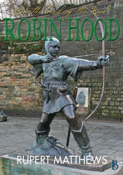 On the Trail of the Real Robin Hood, Rupert Matthews - Ebook - 9781907791345