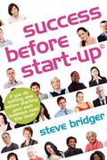 Success Before Start-up: How to Prepare for Business, Avoid Mistakes, Succeed. Get it Right Before You Start. | Steve Bridger | 