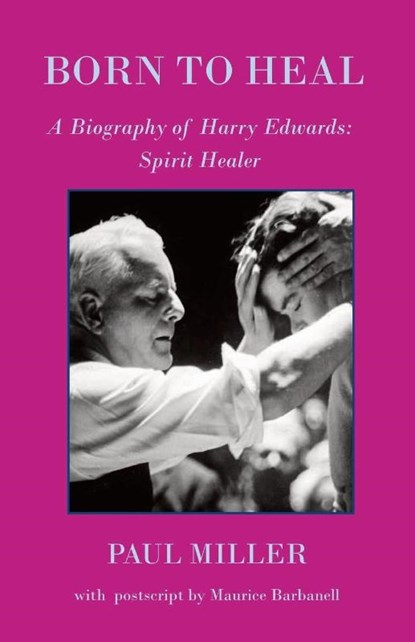 Born to Heal - a Biography of Harry Edwards, the spirit healer, Paul Miller ; Maurice Barbanell - Paperback - 9781908421708